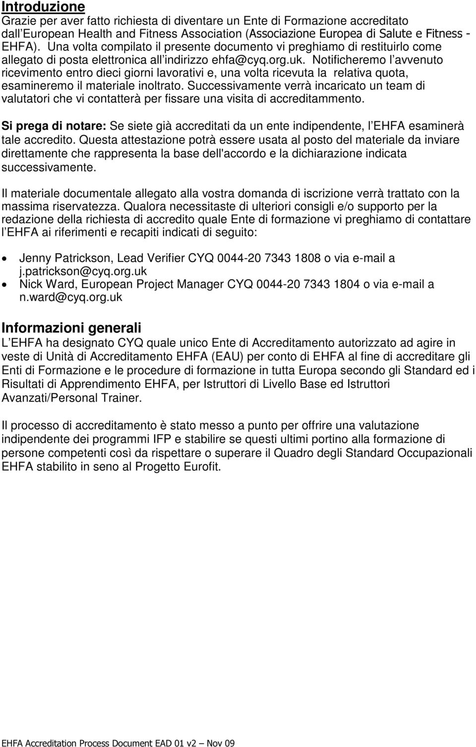 Notificheremo l avvenuto ricevimento entro dieci giorni lavorativi e, una volta ricevuta la relativa quota, esamineremo il materiale inoltrato.