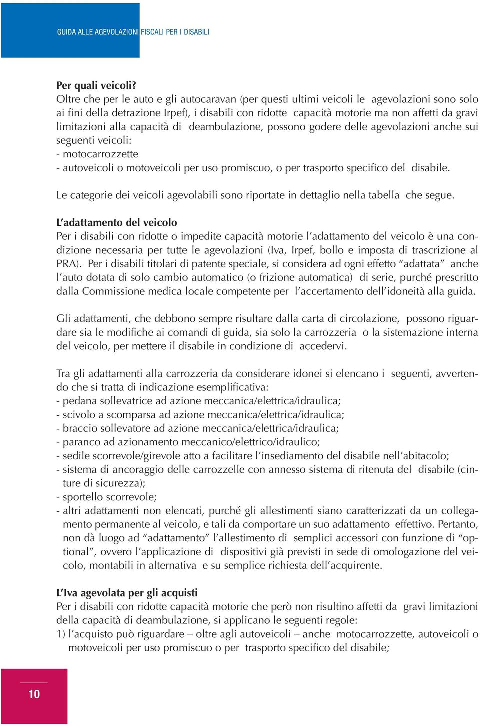 limitazioni alla capacità di deambulazione, possono godere delle agevolazioni anche sui seguenti veicoli: - motocarrozzette - autoveicoli o motoveicoli per uso promiscuo, o per trasporto specifico