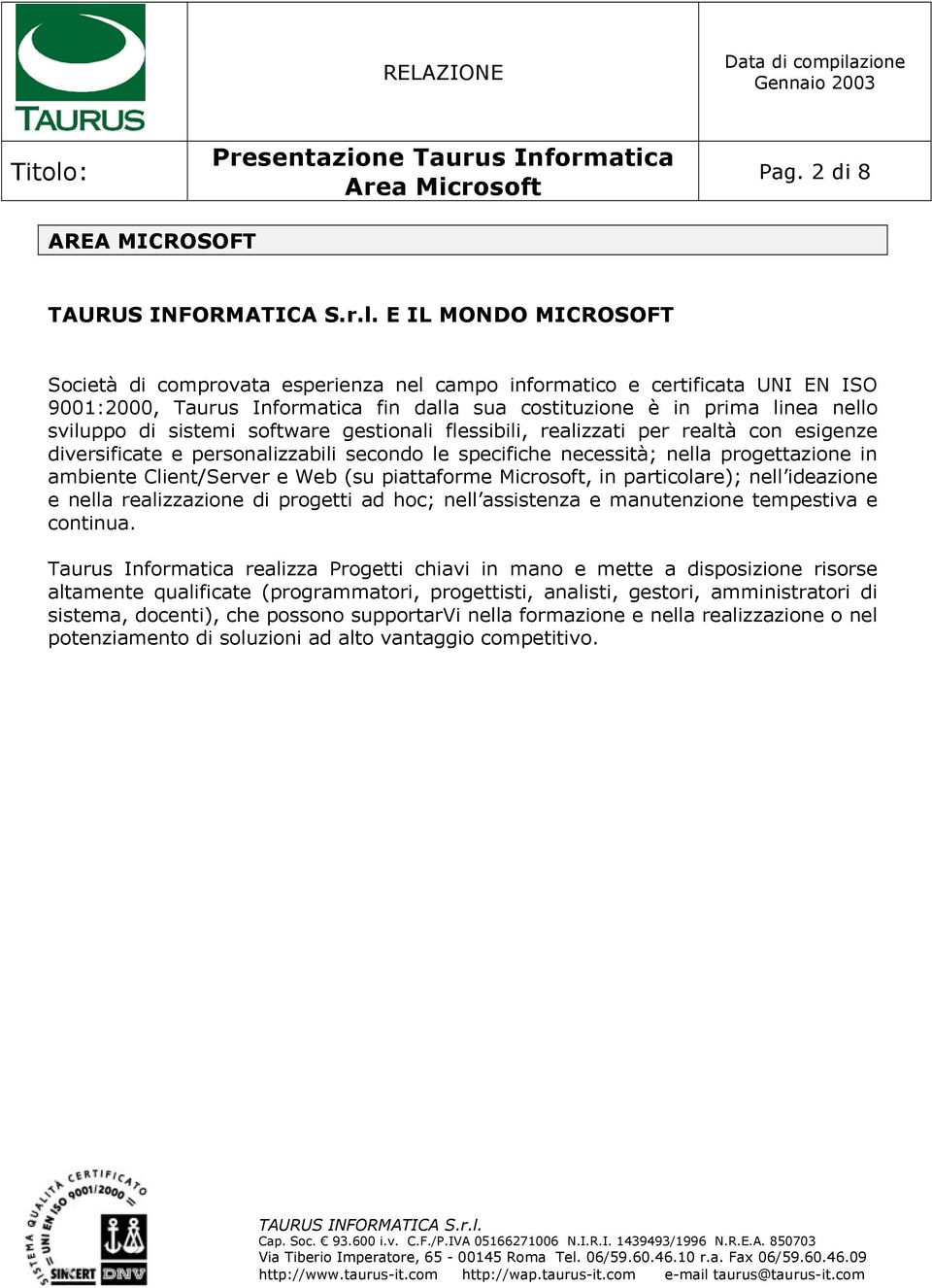 Client/Server e Web (su piattaforme Microsoft, in particolare); nell ideazione e nella realizzazione di progetti ad hoc; nell assistenza e manutenzione tempestiva e continua.