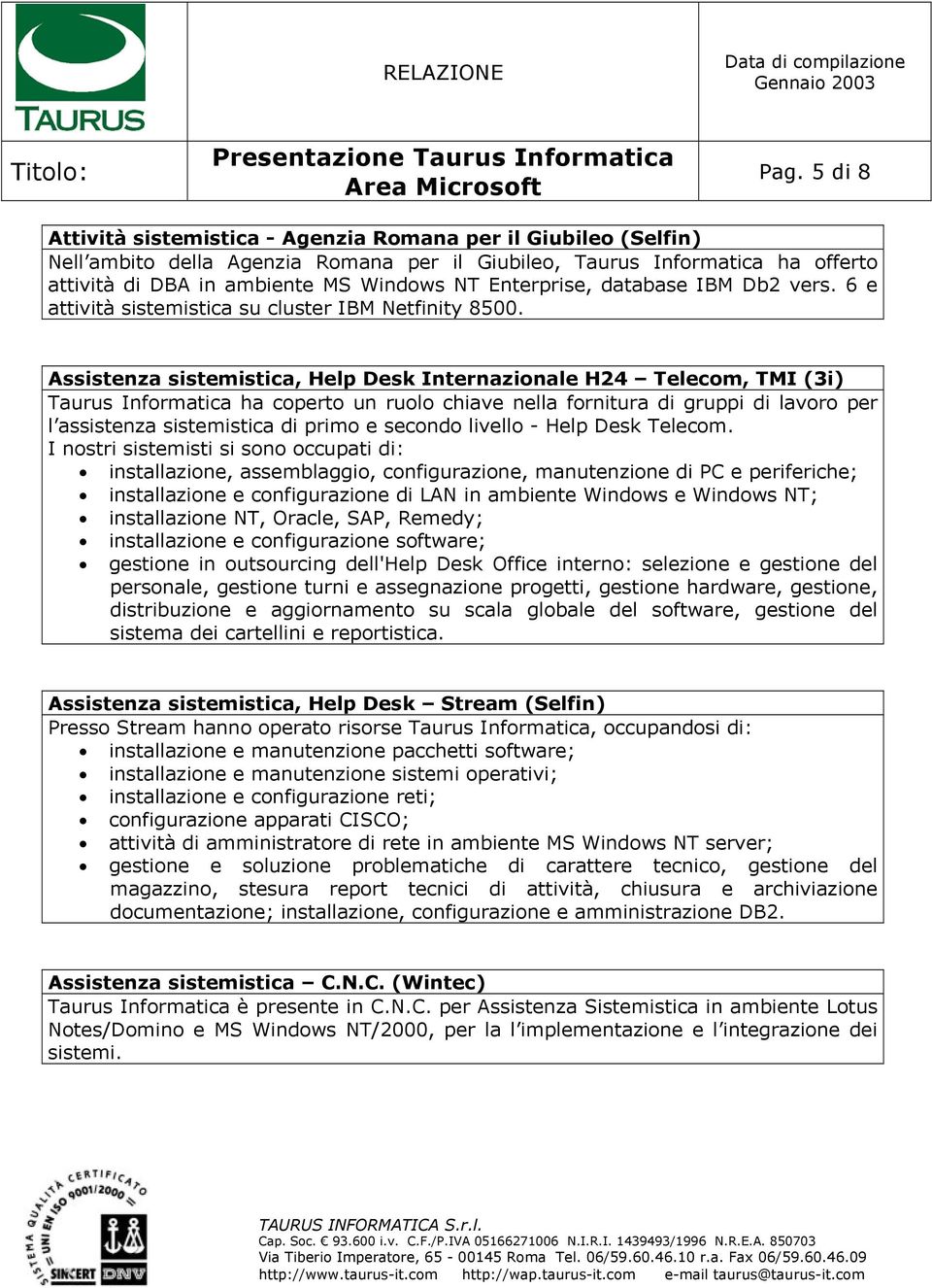 Assistenza sistemistica, Help Desk Internazionale H24 Telecom, TMI (3i) Taurus Informatica ha coperto un ruolo chiave nella fornitura di gruppi di lavoro per l assistenza sistemistica di primo e