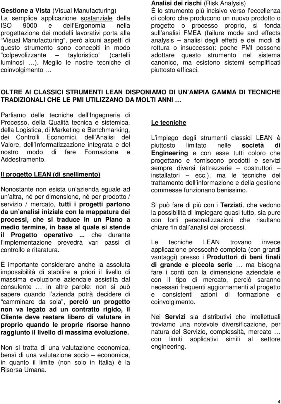 Meglio le nostre tecniche di coinvolgimento Analisi dei rischi (Risk Analysis) È lo strumento più incisivo verso l eccellenza di coloro che producono un nuovo prodotto o progetto o processo proprio,