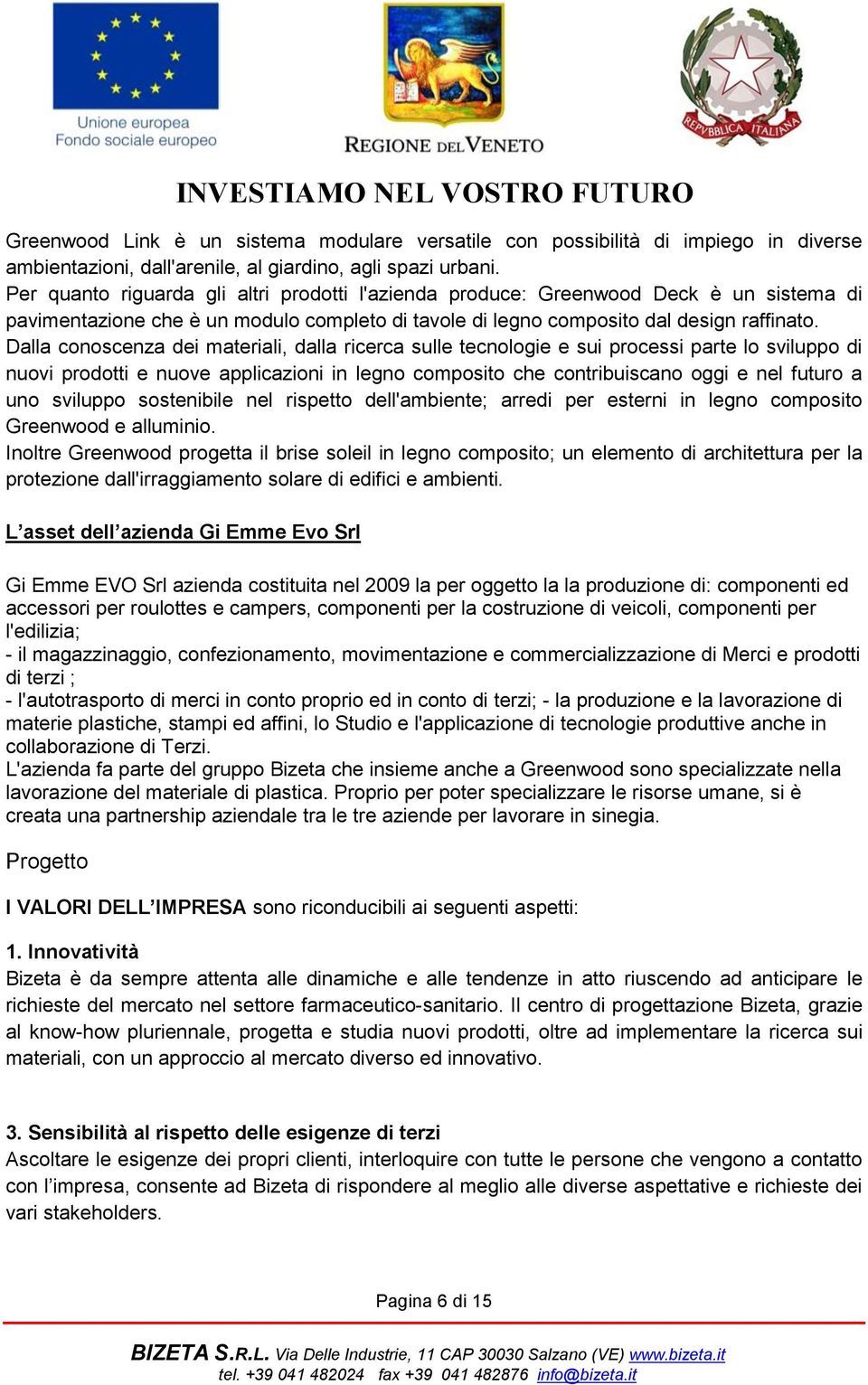 Dalla conoscenza dei materiali, dalla ricerca sulle tecnologie e sui processi parte lo sviluppo di nuovi prodotti e nuove applicazioni in legno composito che contribuiscano oggi e nel futuro a uno