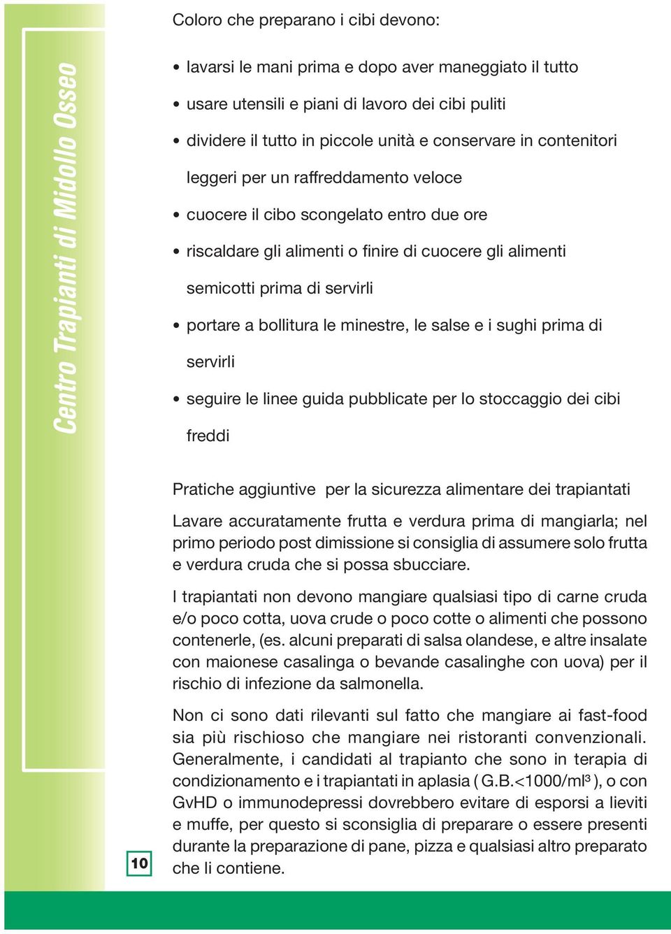 servirli portare a bollitura le minestre, le salse e i sughi prima di servirli seguire le linee guida pubblicate per lo stoccaggio dei cibi freddi Pratiche aggiuntive per la sicurezza alimentare dei