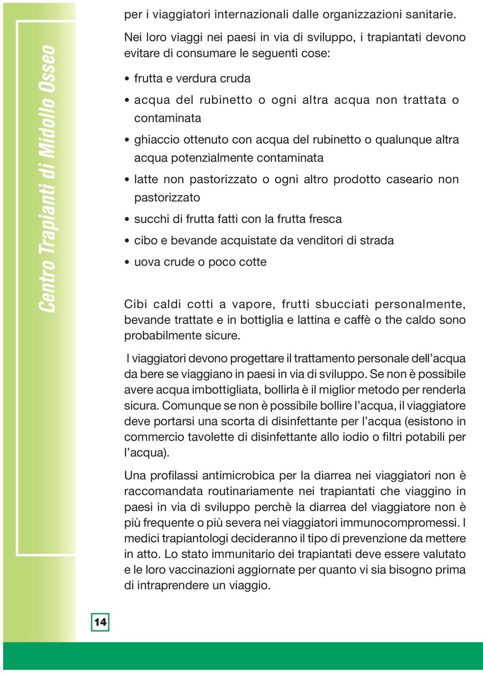 acqua non trattata o contaminata ghiaccio ottenuto con acqua del rubinetto o qualunque altra acqua potenzialmente contaminata latte non pastorizzato o ogni altro prodotto caseario non pastorizzato