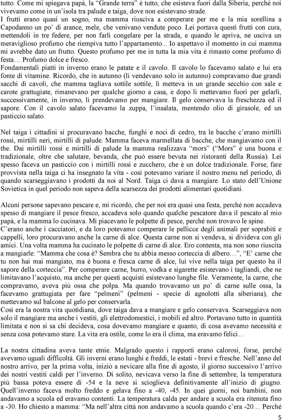 Lei portava questi frutti con cura, mettendoli in tre federe, per non farli congelare per la strada, e quando le apriva, ne usciva un meraviglioso profumo che riempiva tutto l appartamento.