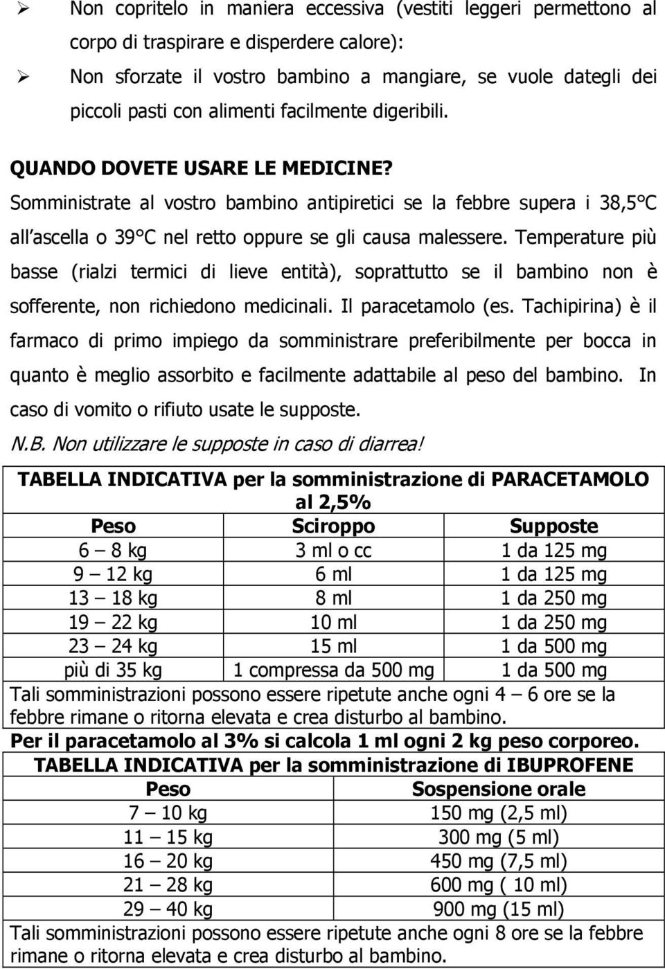 Temperature più basse (rialzi termici di lieve entità), soprattutto se il bambino non è sofferente, non richiedono medicinali. Il paracetamolo (es.