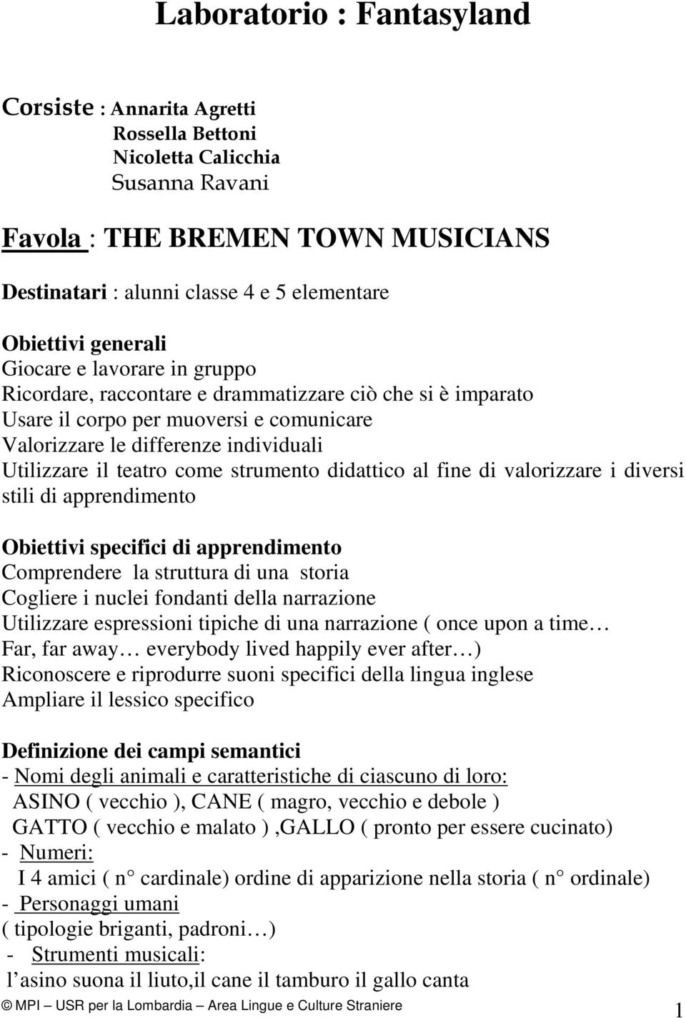 come strumento didattico al fine di valorizzare i diversi stili di apprendimento Obiettivi specifici di apprendimento Comprendere la struttura di una storia Cogliere i nuclei fondanti della