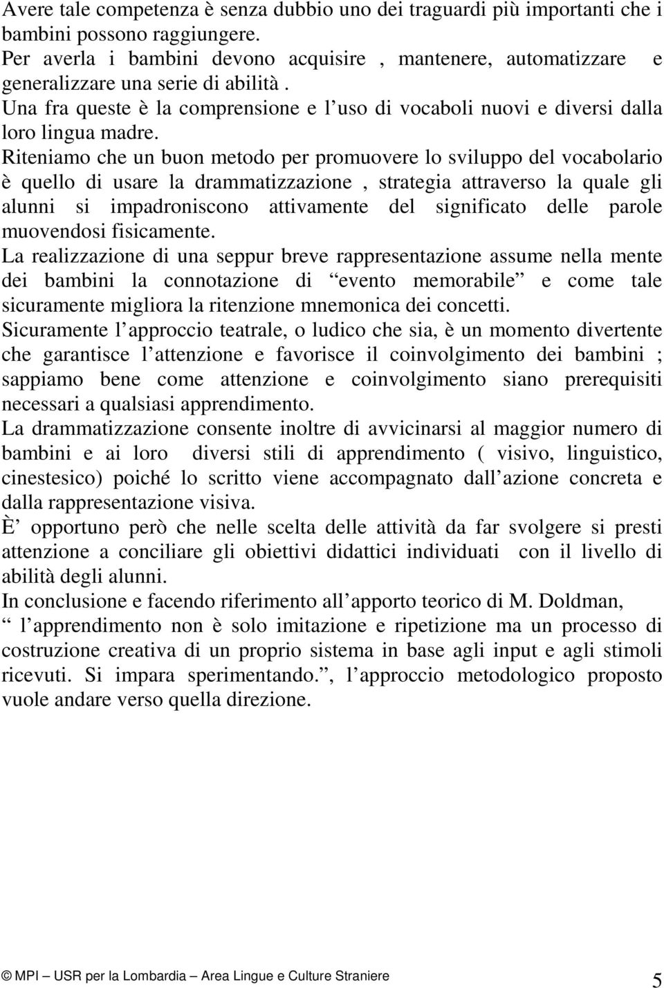 Riteniamo che un buon metodo per promuovere lo sviluppo del vocabolario è quello di usare la drammatizzazione, strategia attraverso la quale gli alunni si impadroniscono attivamente del significato