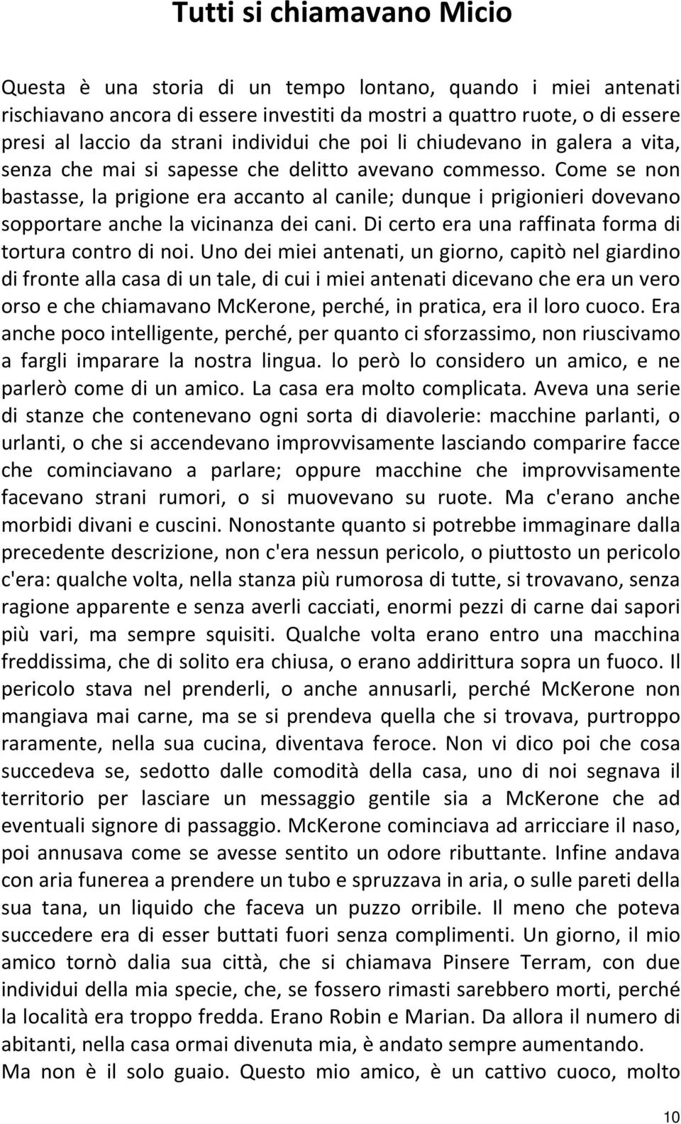 Come se non bastasse, la prigione era accanto al canile; dunque i prigionieri dovevano sopportare anche la vicinanza dei cani. Di certo era una raffinata forma di tortura contro di noi.