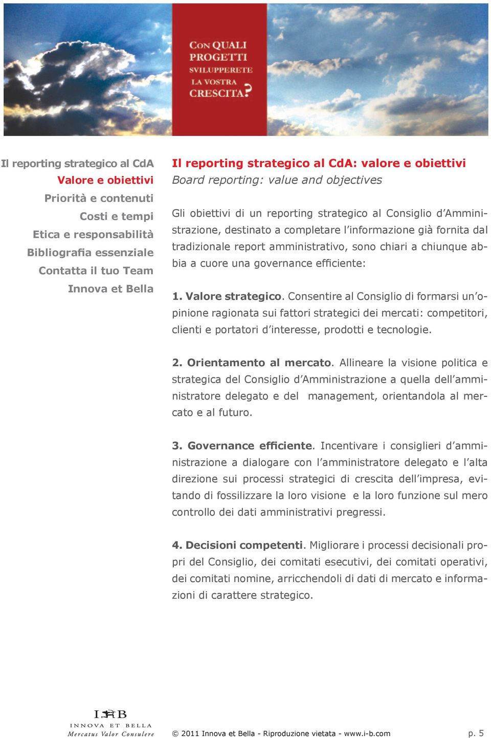 Consentire al Consiglio di formarsi un opinione ragionata sui fattori strategici dei mercati: competitori, clienti e portatori d interesse, prodotti e tecnologie. 2. Orientamento al mercato.