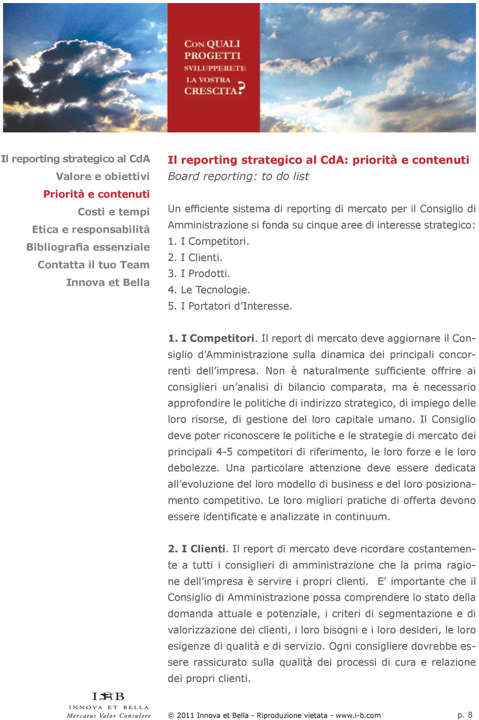 Non è naturalmente sufficiente offrire ai consiglieri un analisi di bilancio comparata, ma è necessario approfondire le politiche di indirizzo strategico, di impiego delle loro risorse, di gestione