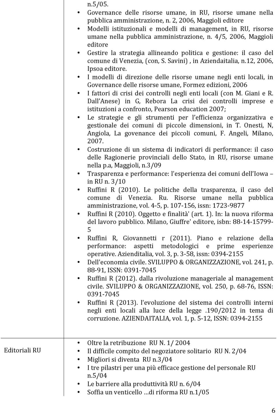 4/5, 2006, Maggioli editore Gestire la strategia allineando politica e gestione: il caso del comune di Venezia, (con, S. Savini), in Aziendaitalia, n.12, 2006, Ipsoa editore.