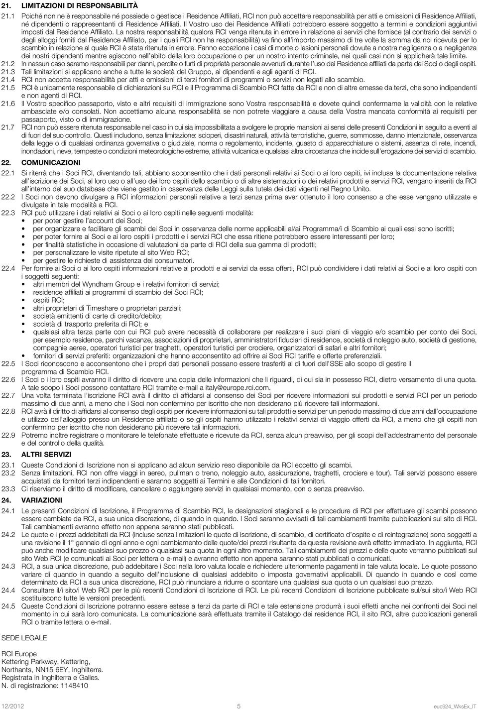 Residence Affiliati. Il Vostro uso dei Residence Affiliati potrebbero essere soggetto a termini e condizioni aggiuntivi imposti dal Residence Affiliato.