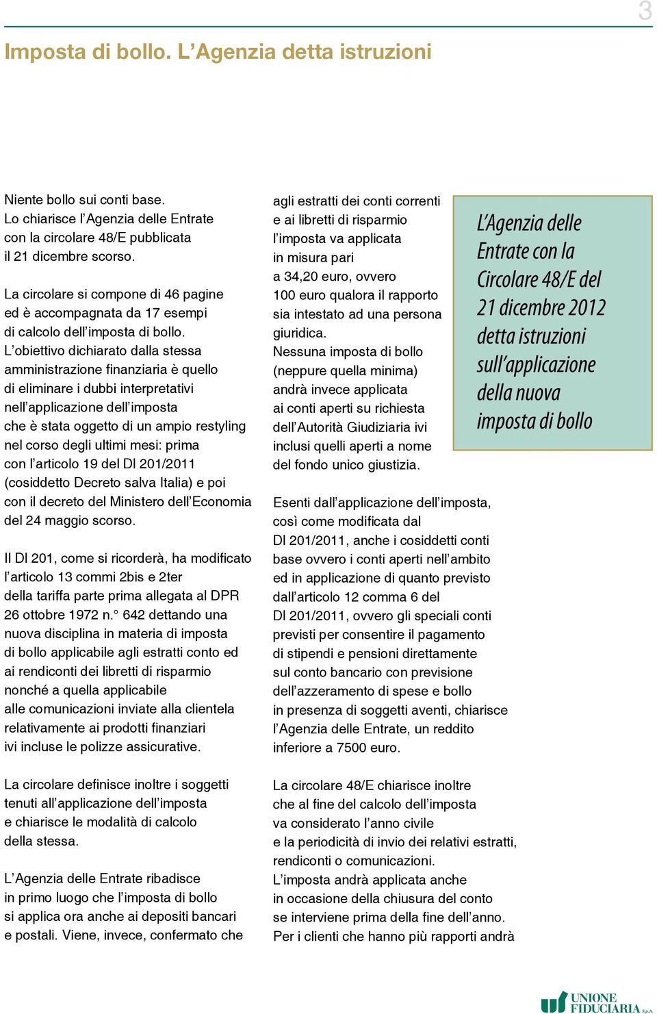 L obiettivo dichiarato dalla stessa amministrazione finanziaria è quello di eliminare i dubbi interpretativi nell applicazione dell imposta che è stata oggetto di un ampio restyling nel corso degli