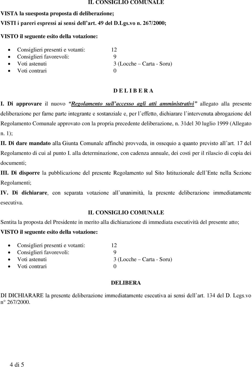 Di approvare il nuovo Regolamento sull accesso agli atti amministrativi allegato alla presente deliberazione per farne parte integrante e sostanziale e, per l effetto, dichiarare l intervenuta