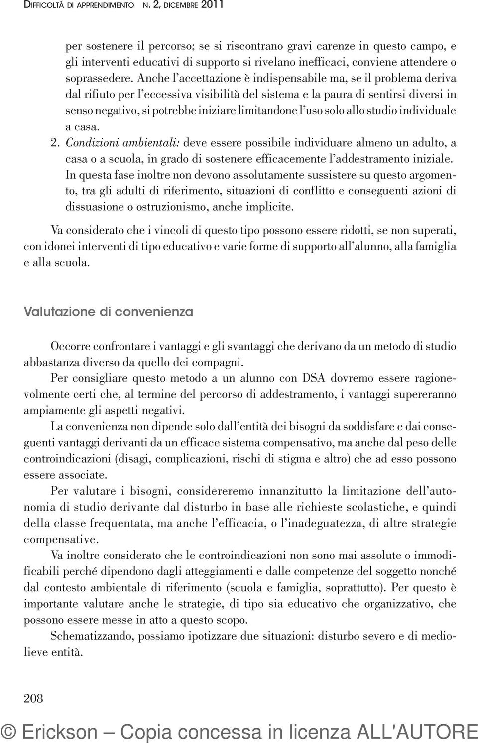 Anche l accettazione è indispensabile ma, se il problema deriva dal rifiuto per l eccessiva visibilità del sistema e la paura di sentirsi diversi in senso negativo, si potrebbe iniziare limitandone l