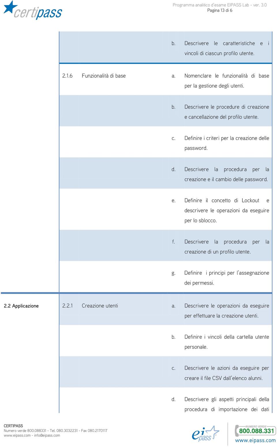 f. Descrivere la procedura per la creazione di un profilo utente. g. Definire i principi per l assegnazione dei permessi. 2.2 Applicazione 2.2.1 Creazione utenti a.