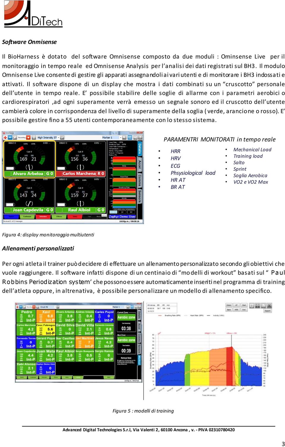 Il software dispone di un display che mostra i dati combinati su un cruscotto personale dell utente in tempo reale.