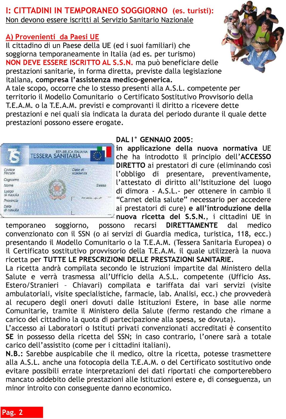 per turismo) NON DEVE ESSERE ISCRITTO AL S.S.N. ma può beneficiare delle prestazioni sanitarie, in forma diretta, previste dalla legislazione italiana, compresa l assistenza medico-generica.