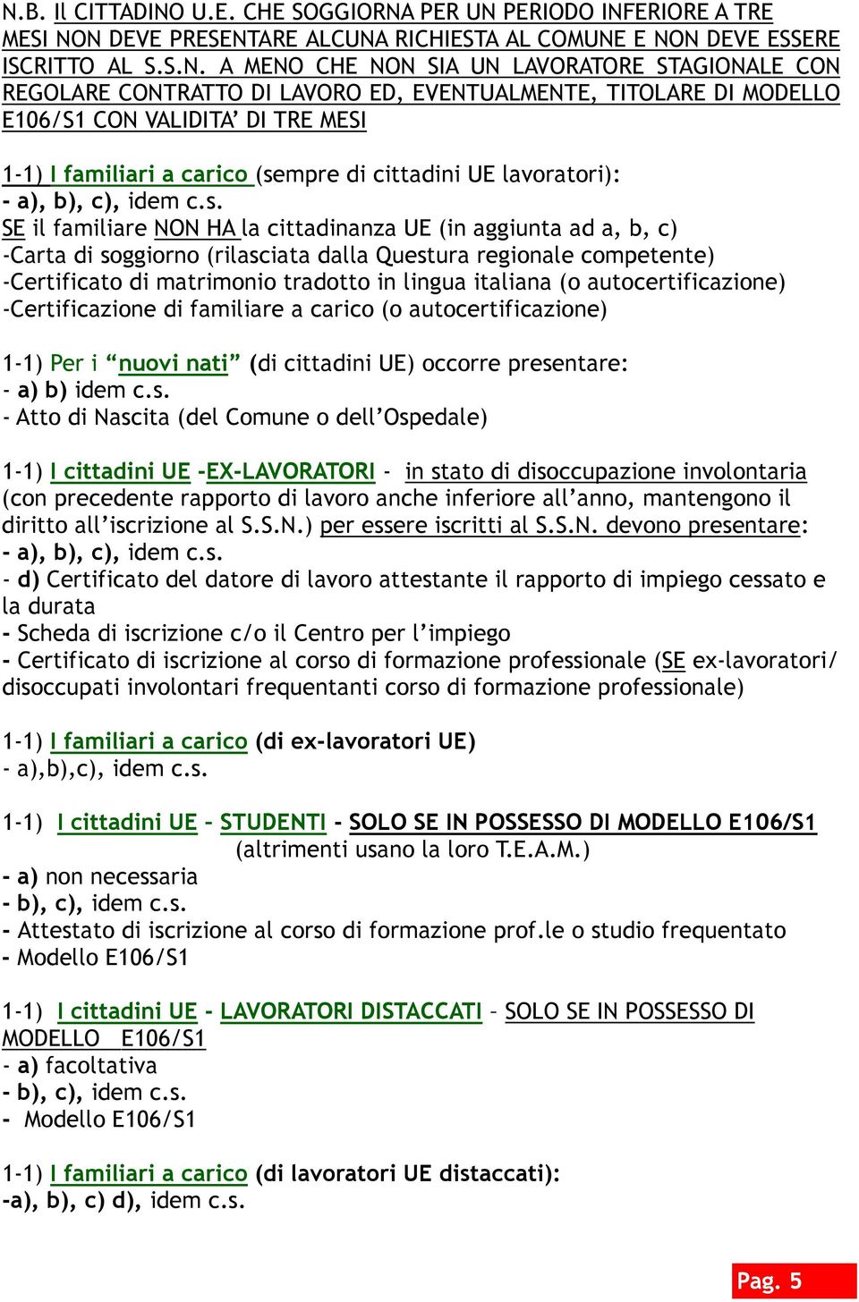 s. SE il familiare NON HA la cittadinanza UE (in aggiunta ad a, b, c) -Carta di soggiorno (rilasciata dalla Questura regionale competente) -Certificato di matrimonio tradotto in lingua italiana (o