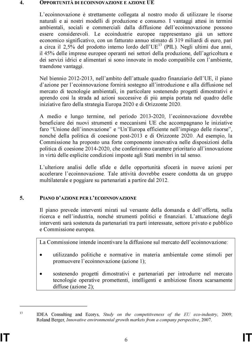 Le ecoindustrie europee rappresentano già un settore economico significativo, con un fatturato annuo stimato di 319 miliardi di euro, pari a circa il 2,5% del prodotto interno lordo dell UE 13 (PIL).