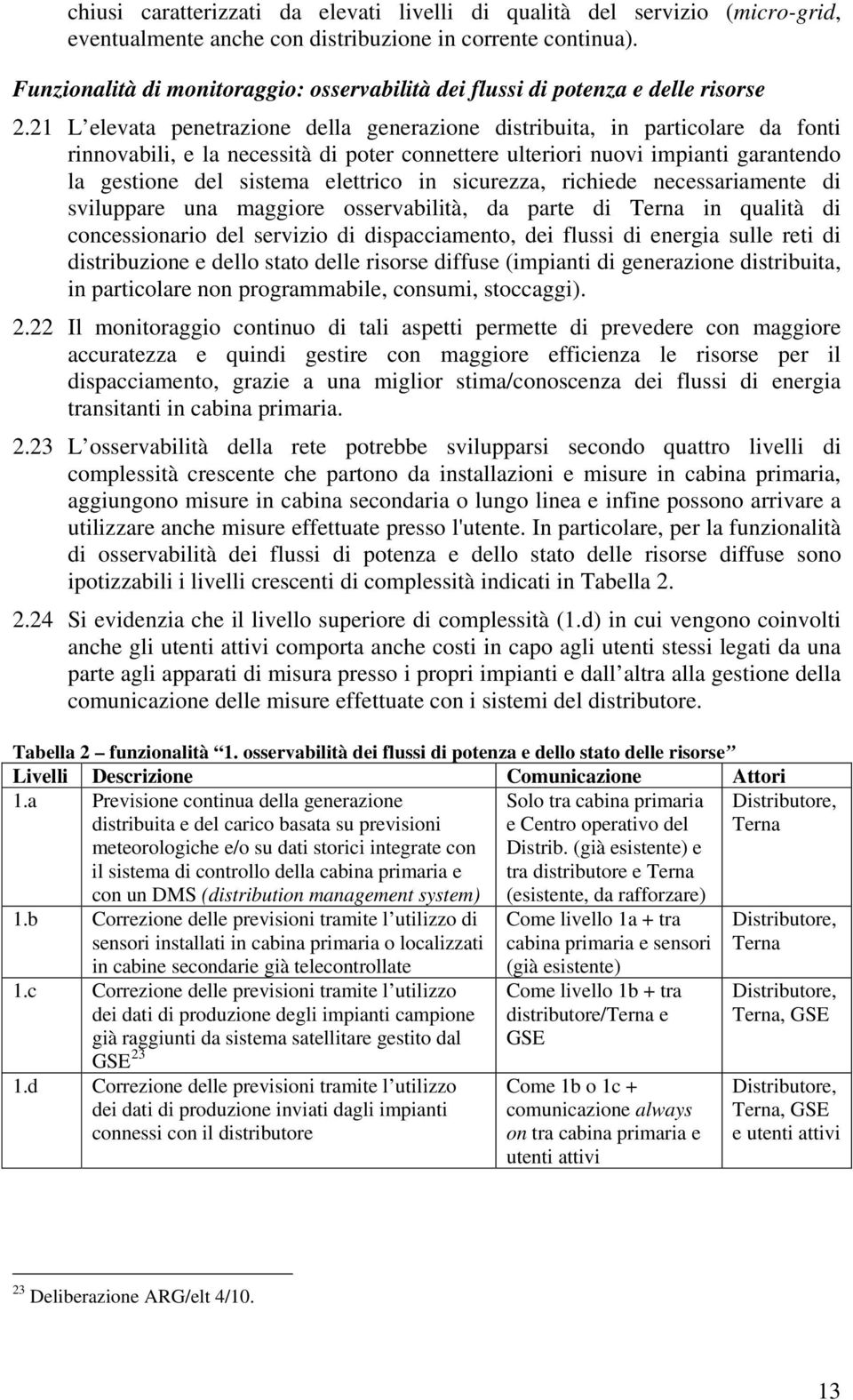 21 L elevata penetrazione della generazione distribuita, in particolare da fonti rinnovabili, e la necessità di poter connettere ulteriori nuovi impianti garantendo la gestione del sistema elettrico