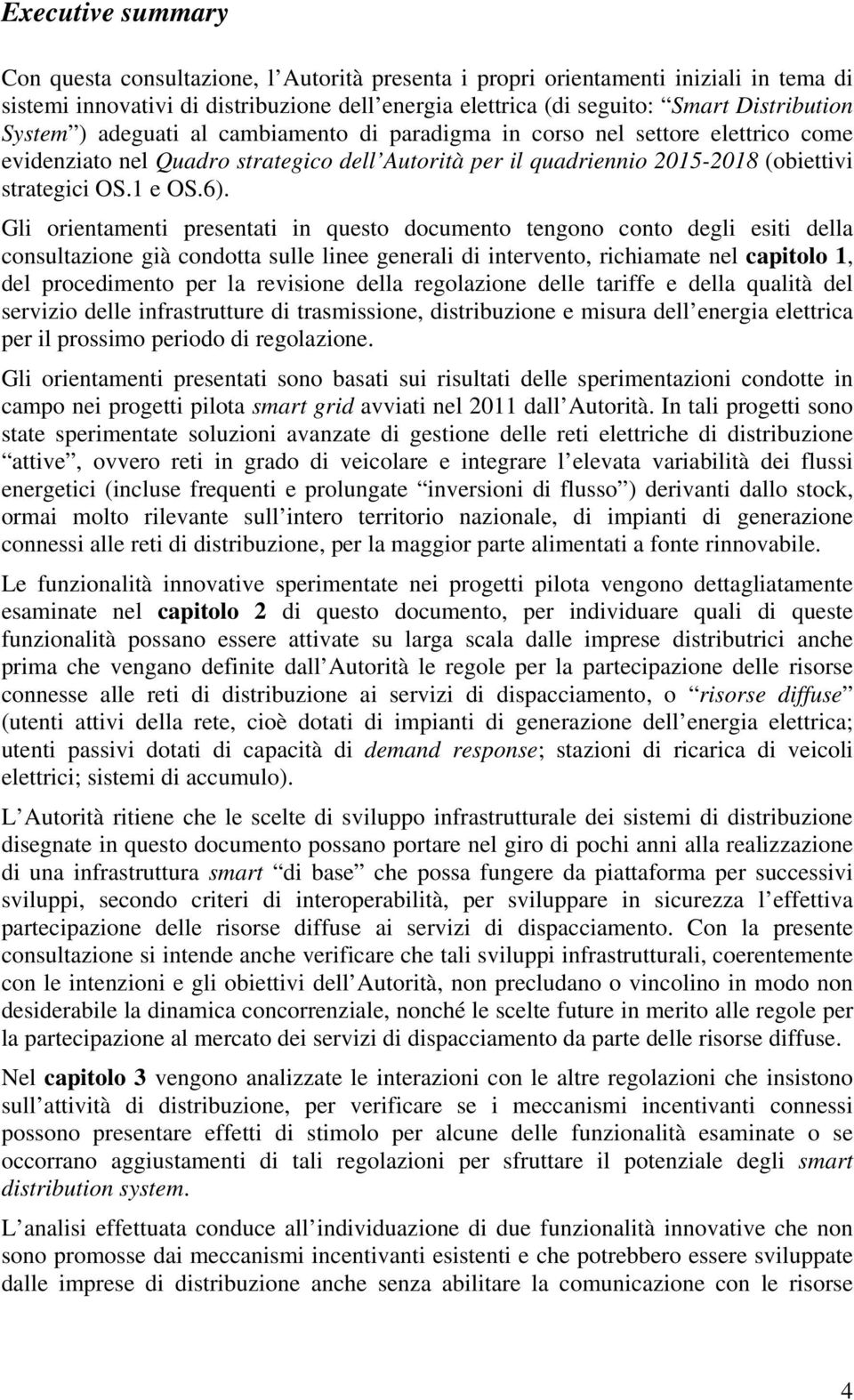 Gli orientamenti presentati in questo documento tengono conto degli esiti della consultazione già condotta sulle linee generali di intervento, richiamate nel capitolo 1, del procedimento per la