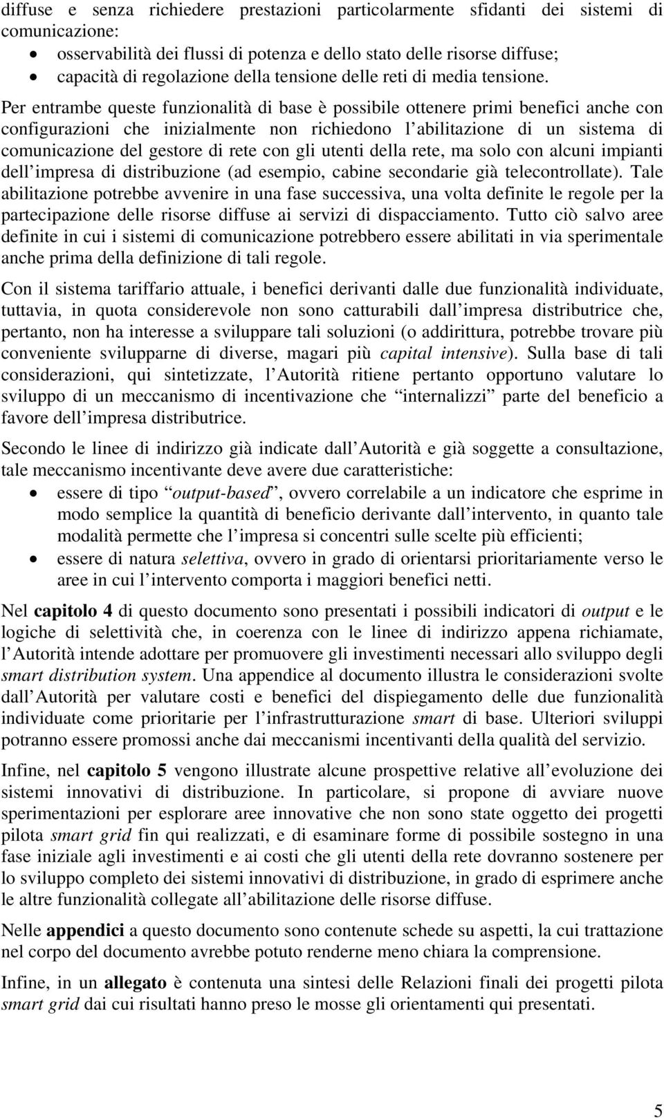 Per entrambe queste funzionalità di base è possibile ottenere primi benefici anche con configurazioni che inizialmente non richiedono l abilitazione di un sistema di comunicazione del gestore di rete