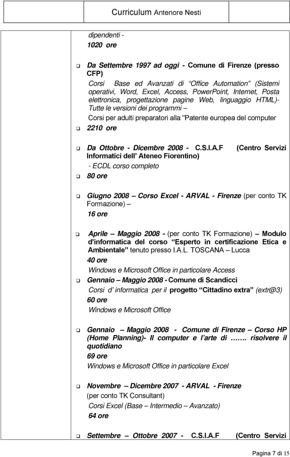 F (Centro Servizi Informatici dell Ateneo Fiorentino) - ECDL corso completo 80 ore Giugno 2008 Corso Excel - ARVAL - Firenze (per conto TK Formazione) 16 ore Aprile Maggio 2008 - (per conto TK