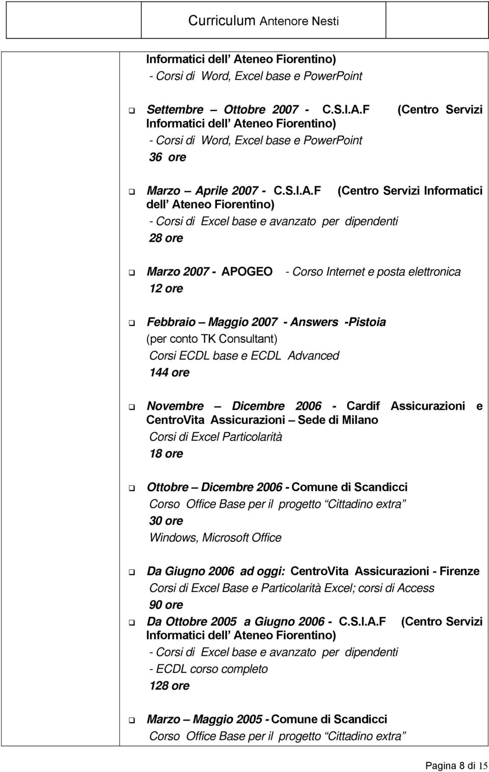 F (Centro Servizi Informatici dell Ateneo Fiorentino) - Corsi di Excel base e avanzato per dipendenti 28 ore Marzo 2007 - APOGEO - Corso Internet e posta elettronica 12 ore Febbraio Maggio 2007 -