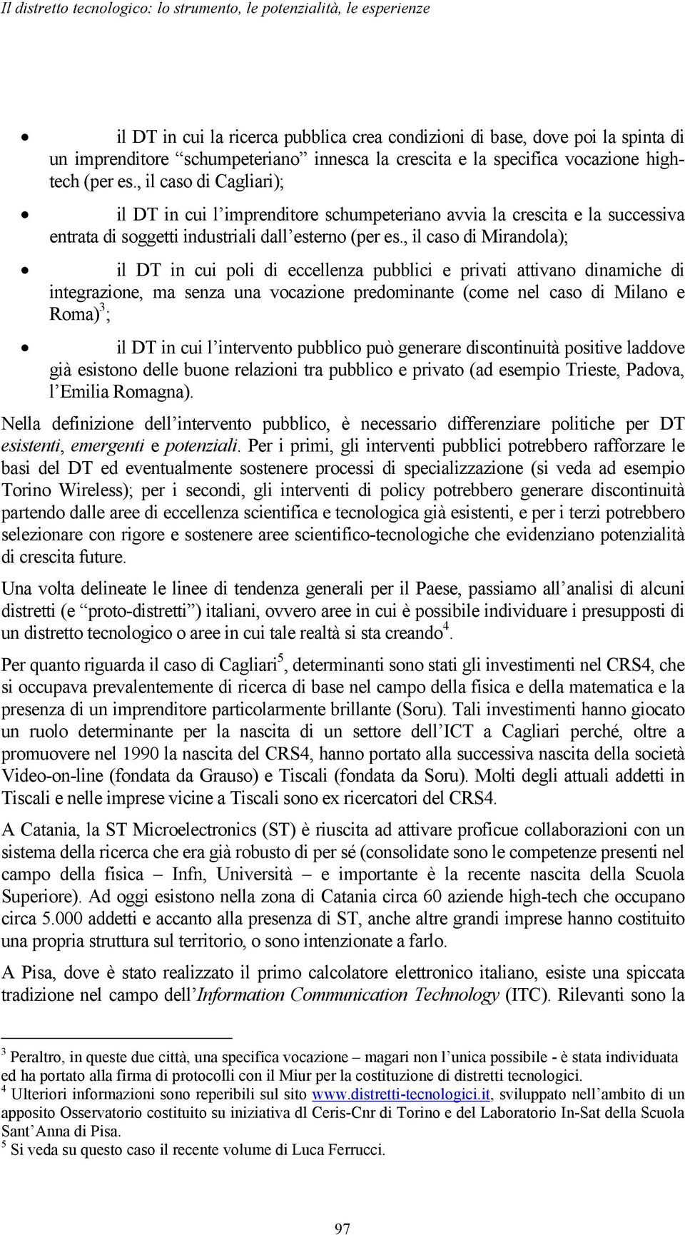 , il caso di Cagliari); il DT in cui l imprenditore schumpeteriano avvia la crescita e la successiva entrata di soggetti industriali dall esterno (per es.