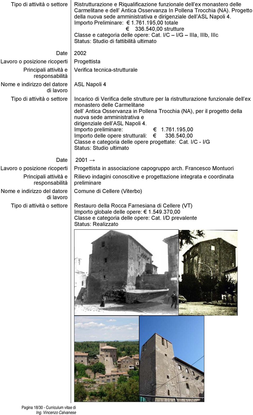 I/C I/G IIIa, IIIb, IIIc Status: Studio di fattibilità ultimato Date 2002 Progettista Verifica tecnica-strutturale ASL Napoli 4 Incarico di Verifica delle strutture per la ristrutturazione funzionale