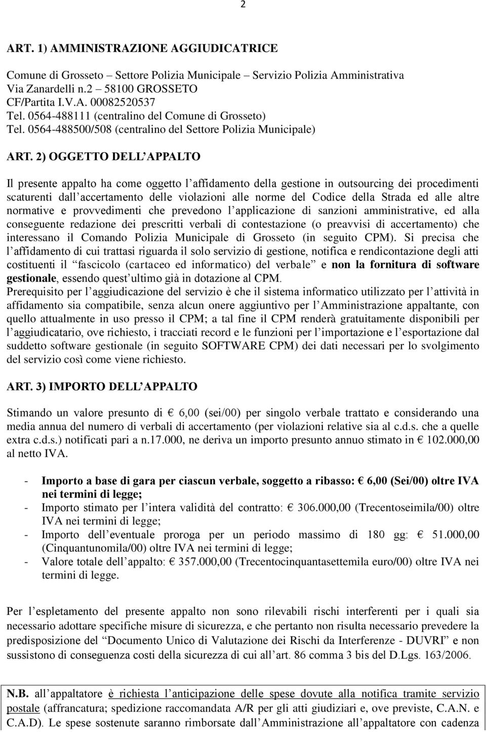 2) OGGETTO DELL APPALTO Il presente appalto ha come oggetto l affidamento della gestione in outsourcing dei procedimenti scaturenti dall accertamento delle violazioni alle norme del Codice della