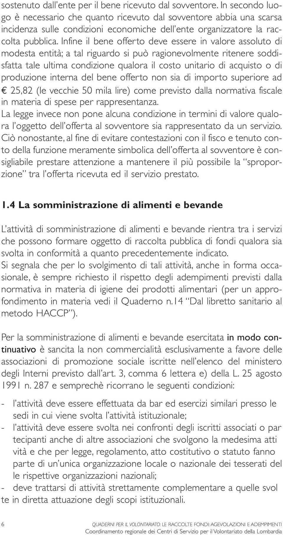 Infine il bene offerto deve essere in valore assoluto di modesta entità; a tal riguardo si può ragionevolmente ritenere soddisfatta tale ultima condizione qualora il costo unitario di acquisto o di