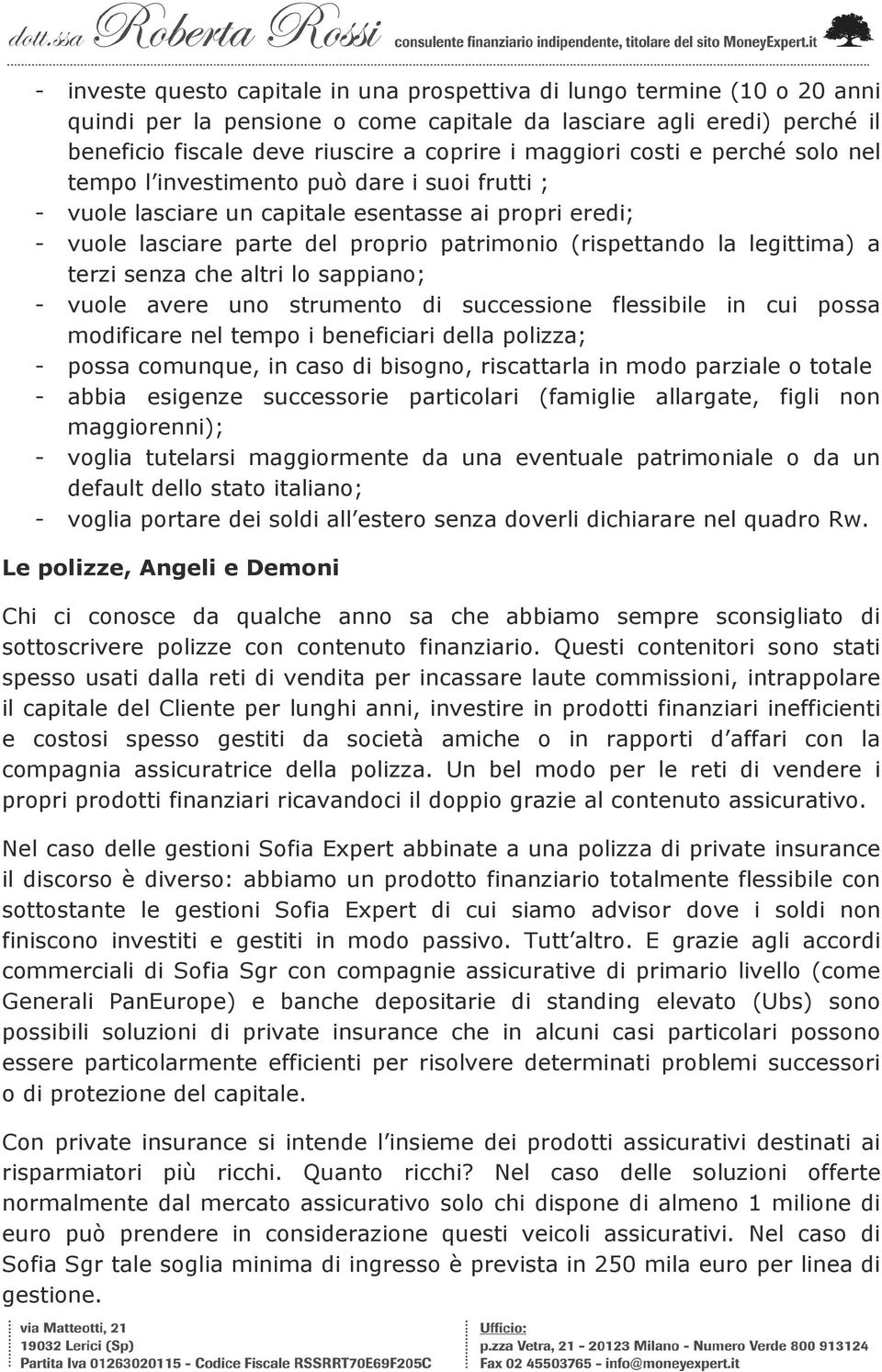 legittima) a terzi senza che altri lo sappiano; - vuole avere uno strumento di successione flessibile in cui possa modificare nel tempo i beneficiari della polizza; - possa comunque, in caso di