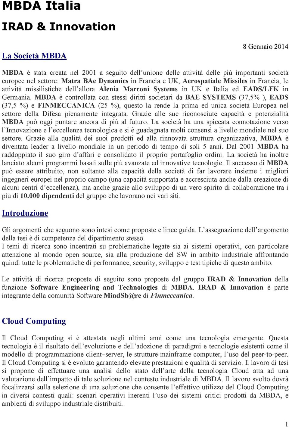 MBDA è controllata con stessi diritti societari da BAE SYSTEMS (37,5% ), EADS (37,5 %) e FINMECCANICA (25 %), questo la rende la prima ed unica società Europea nel settore della Difesa pienamente