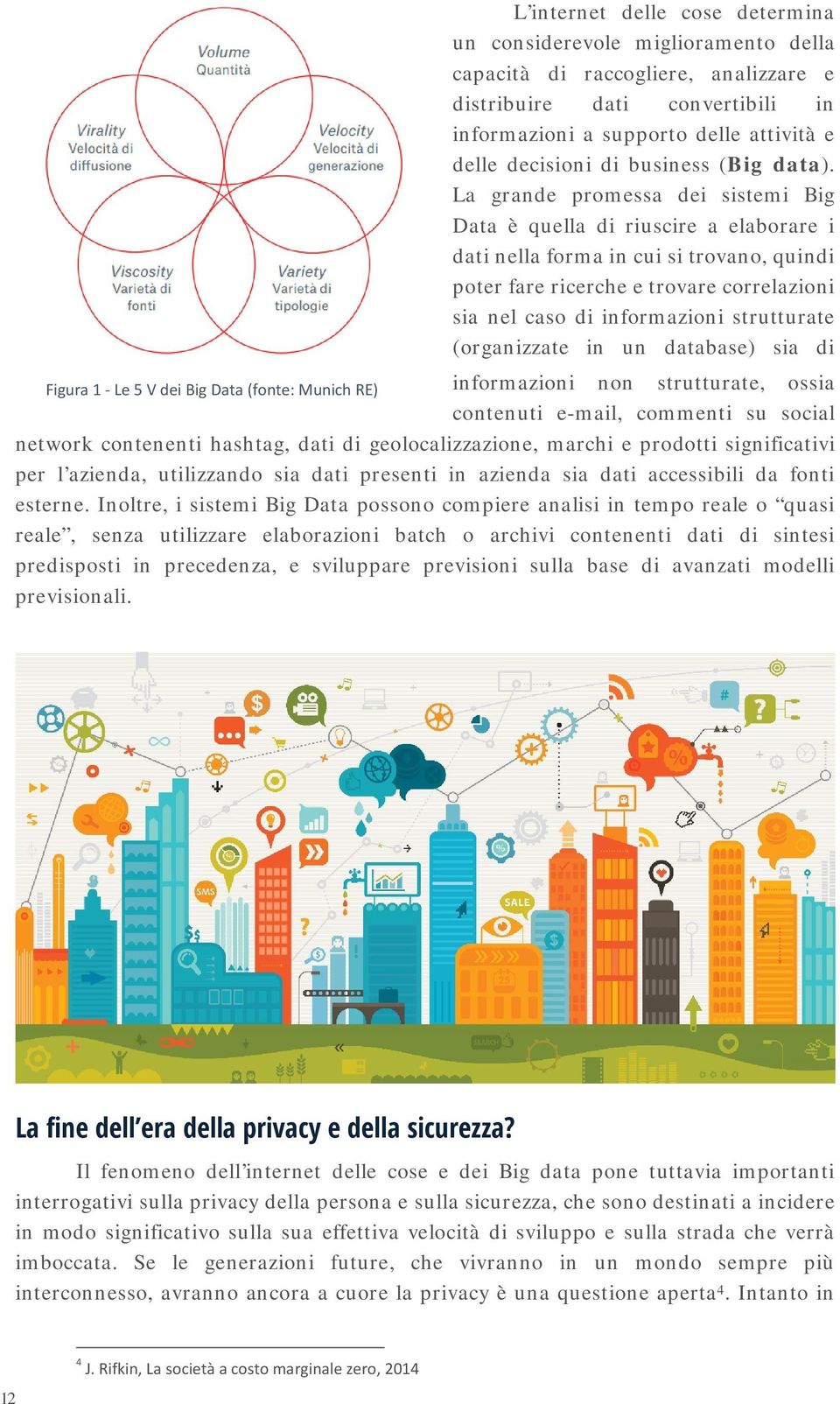 La grande promessa dei sistemi Big Data è quella di riuscire a elaborare i dati nella forma in cui si trovano, quindi poter fare ricerche e trovare correlazioni sia nel caso di informazioni