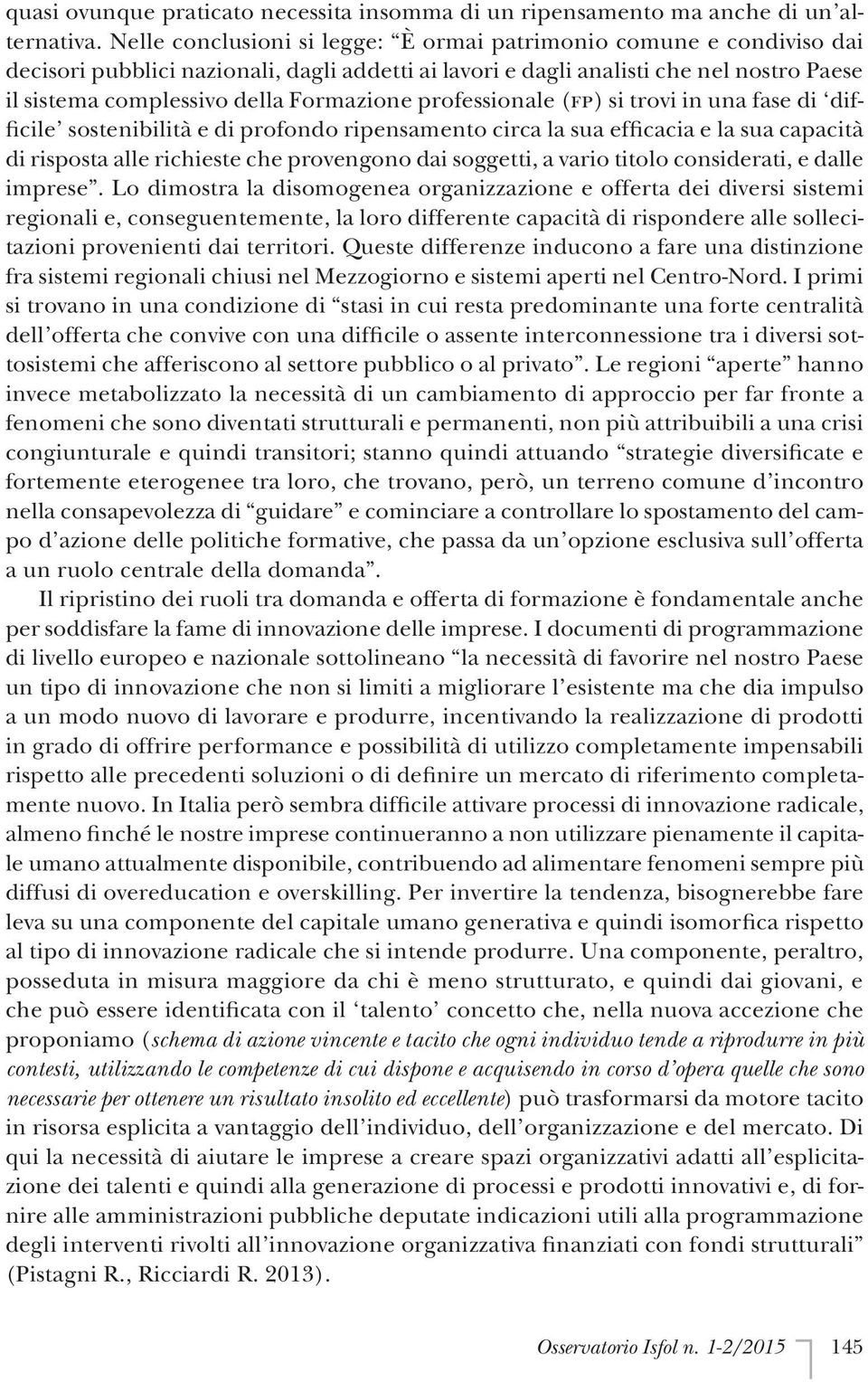 Formazione professionale (fp) si trovi in una fase di difficile sostenibilità e di profondo ripensamento circa la sua efficacia e la sua capacità di risposta alle richieste che provengono dai