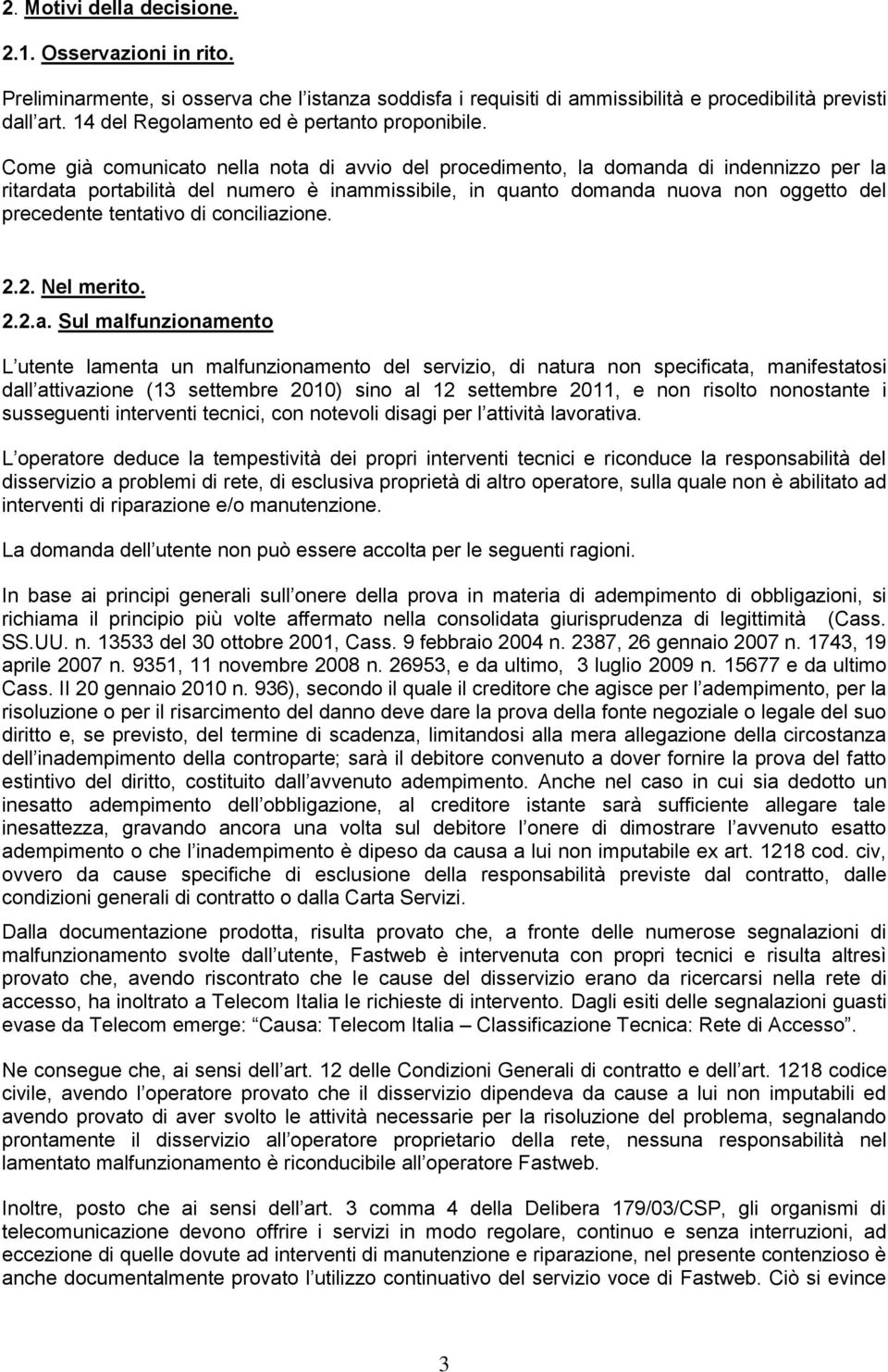 Come già comunicato nella nota di avvio del procedimento, la domanda di indennizzo per la ritardata portabilità del numero è inammissibile, in quanto domanda nuova non oggetto del precedente