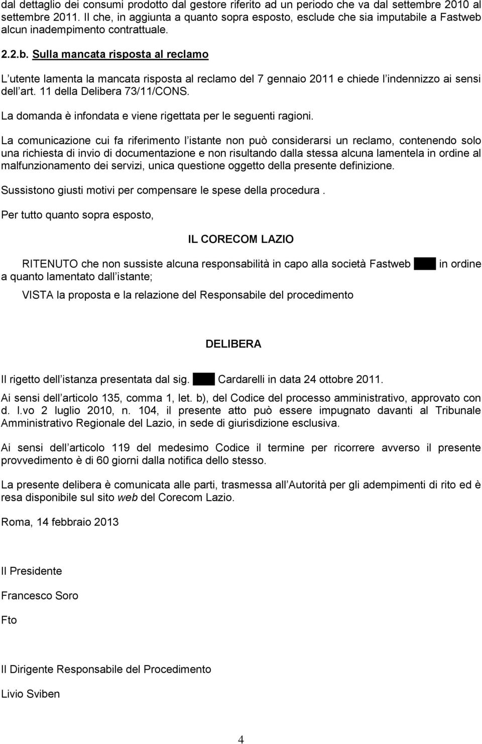 le a Fastweb alcun inadempimento contrattuale. 2.2.b. Sulla mancata risposta al reclamo L utente lamenta la mancata risposta al reclamo del 7 gennaio 2011 e chiede l indennizzo ai sensi dell art.