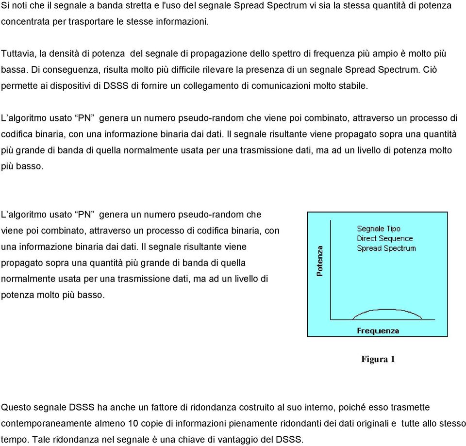 Di conseguenza, risulta molto più difficile rilevare la presenza di un segnale Spread Spectrum. Ciò permette ai dispositivi di DSSS di fornire un collegamento di comunicazioni molto stabile.