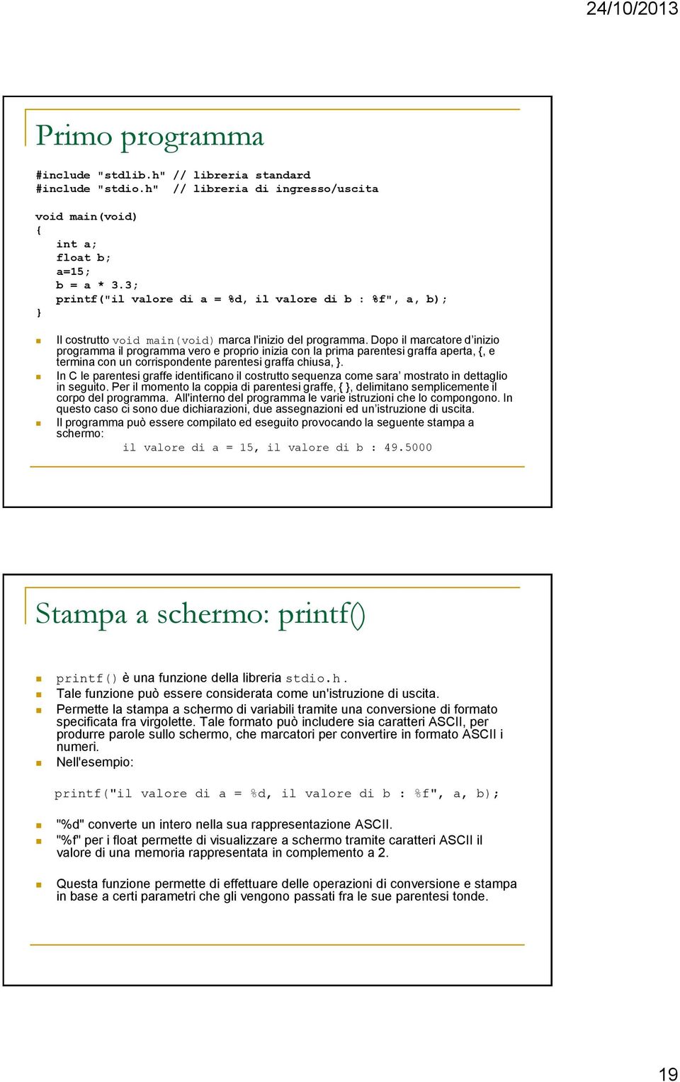 Dopo il marcatore d inizio programma il programma vero e proprio inizia con la prima parentesi graffa aperta, {, e termina con un corrispondente parentesi graffa chiusa,.