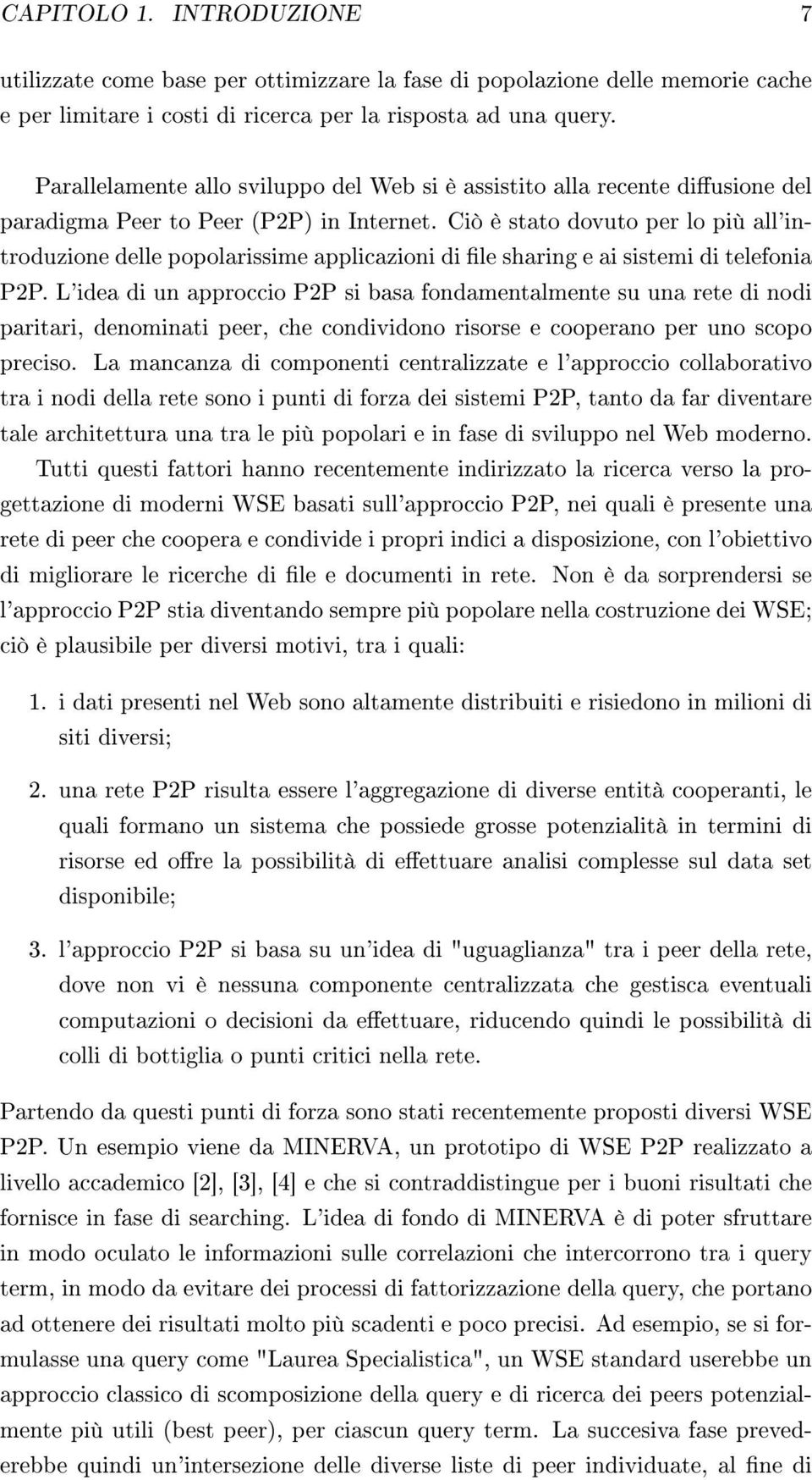 Ciò è stato dovuto per lo più all'introduzione delle popolarissime applicazioni di le sharing e ai sistemi di telefonia P2P.