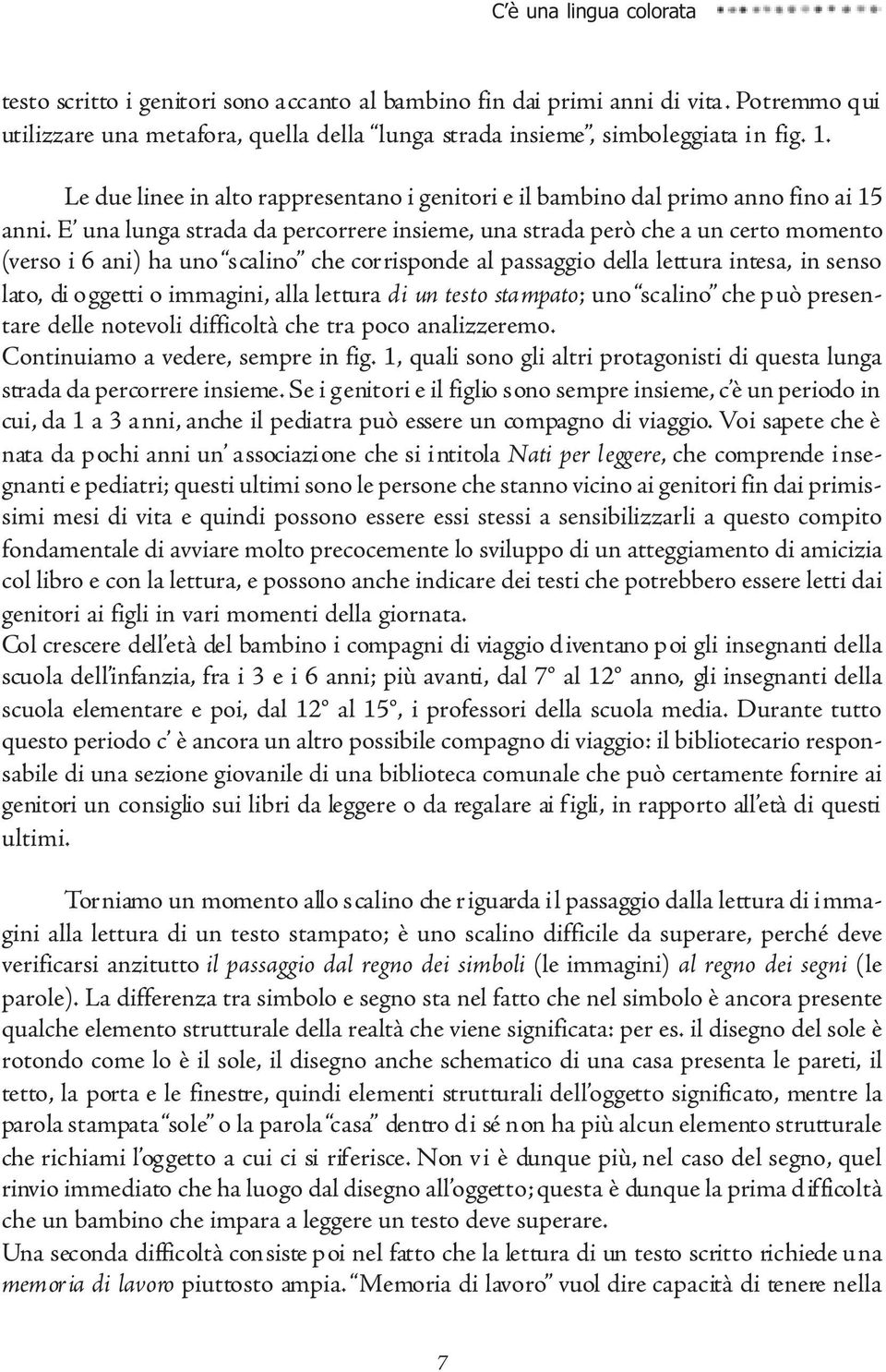 E una lunga strada da percorrere insieme, una strada però che a un certo momento (verso i 6 ani) ha uno scalino che corrisponde al passaggio della lettura intesa, in senso lato, di oggetti o