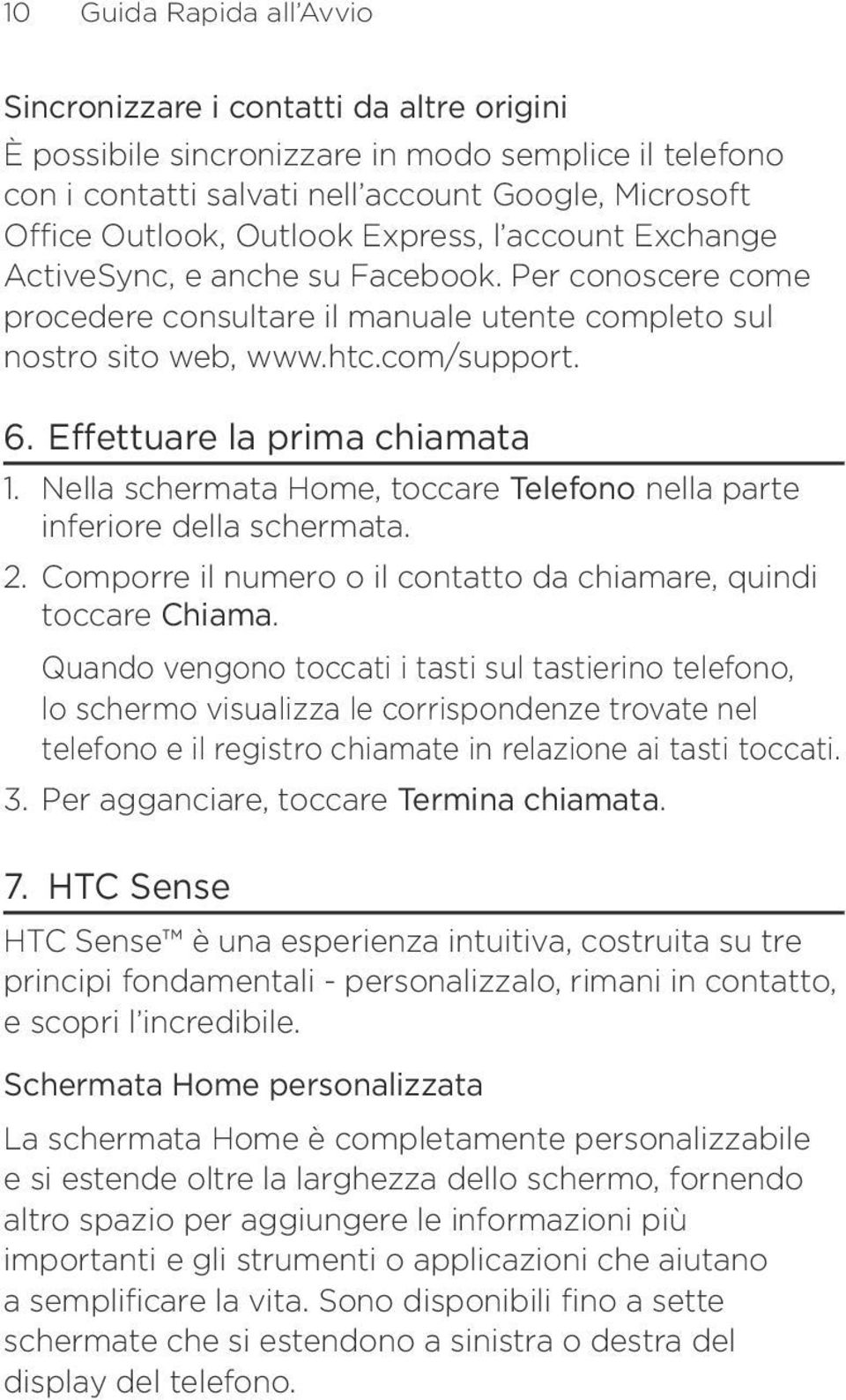 Effettuare la prima chiamata 1. Nella schermata Home, toccare Telefono nella parte inferiore della schermata. 2. Comporre il numero o il contatto da chiamare, quindi toccare Chiama.