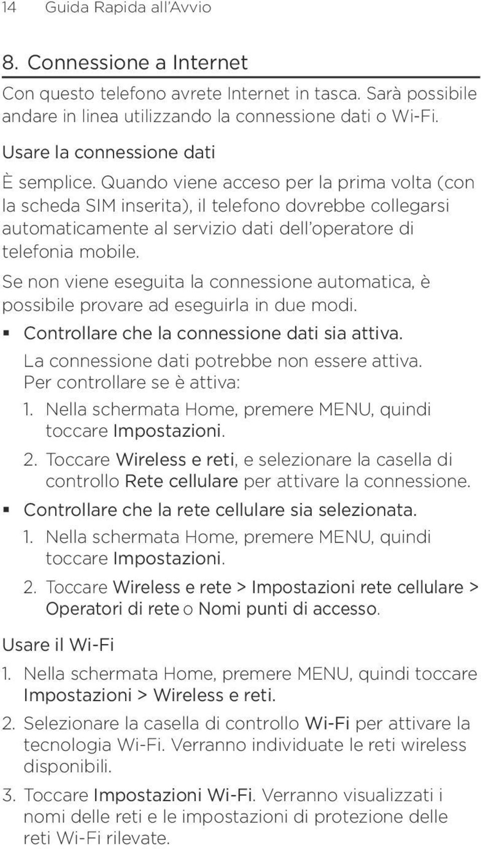 Quando viene acceso per la prima volta (con la scheda SIM inserita), il telefono dovrebbe collegarsi automaticamente al servizio dati dell operatore di telefonia mobile.