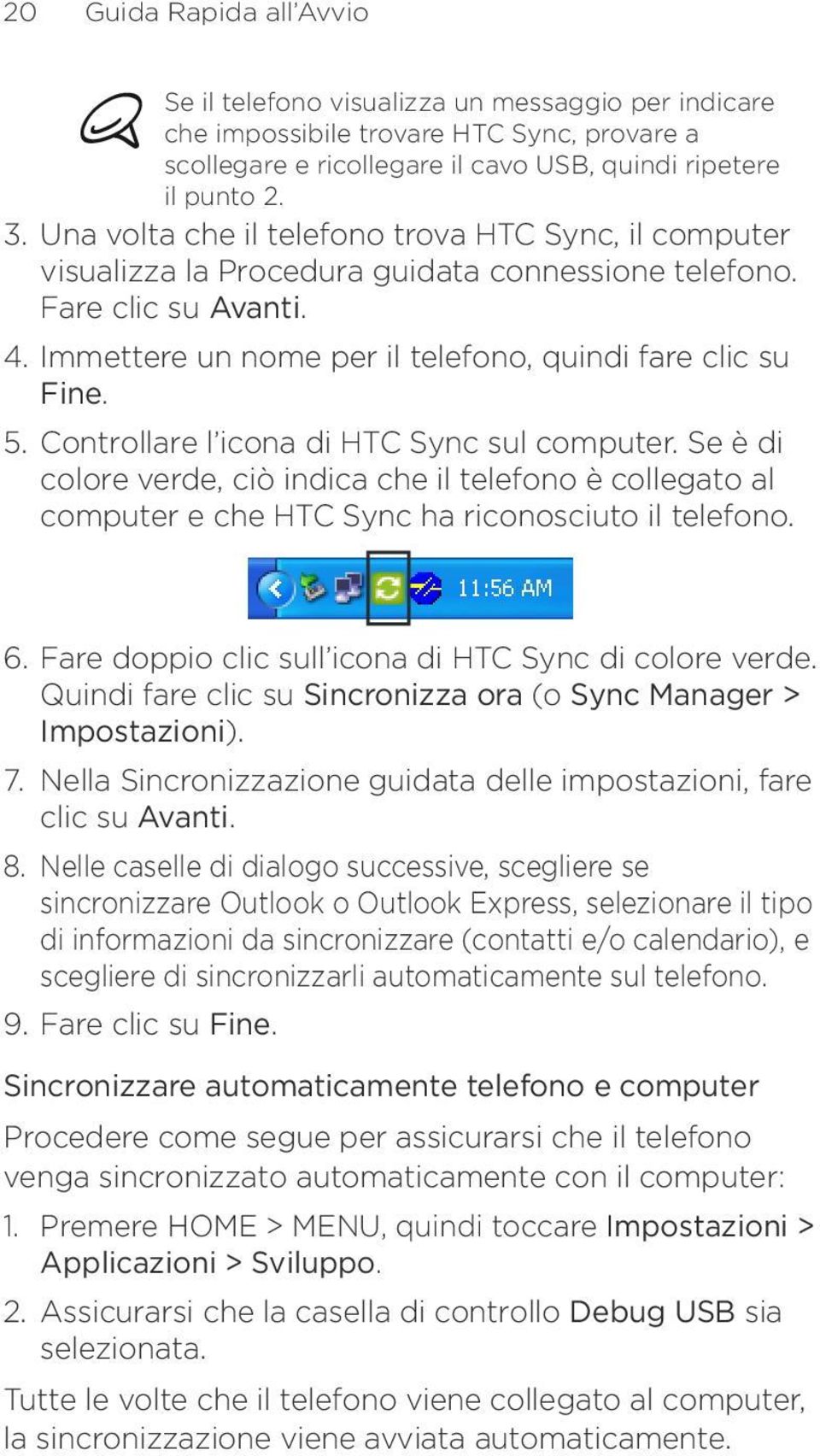 Controllare l icona di HTC Sync sul computer. Se è di colore verde, ciò indica che il telefono è collegato al computer e che HTC Sync ha riconosciuto il telefono. 6.