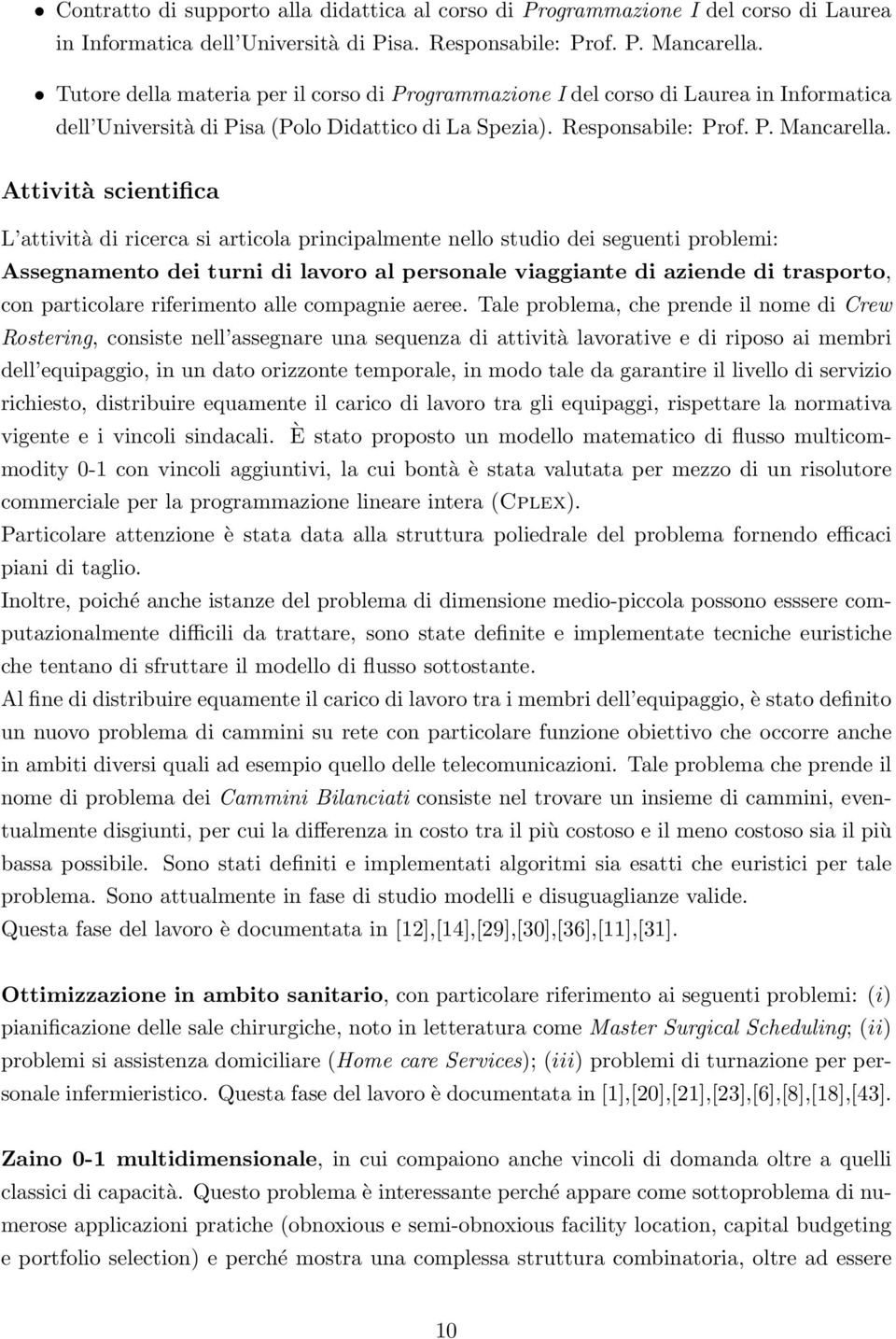 Attività scientifica L attività di ricerca si articola principalmente nello studio dei seguenti problemi: Assegnamento dei turni di lavoro al personale viaggiante di aziende di trasporto, con