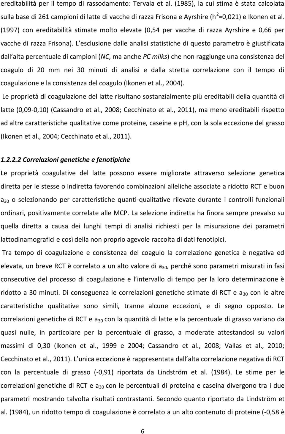 L esclusione dalle analisi statistiche di questo parametro è giustificata dall alta percentuale di campioni (NC, ma anche PC milks) che non raggiunge una consistenza del coagulo di 20 mm nei 30