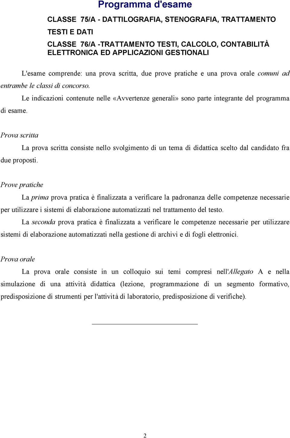 La prova scritta consiste nello svolgimento di un tema di didattica scelto dal candidato fra Prove pratiche La prima prova pratica è finalizzata a verificare la padronanza delle competenze necessarie